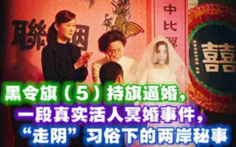 黑令旗(5)持旗逼婚，一段真实活人冥婚事件，“走阴”习俗下的两岸秘事-蕉爷VIP内参